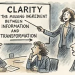 Clarity: The Missing Ingredient Between Information and Transformation